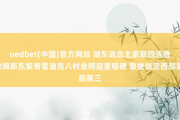 uedbet(中国)官方网站 湖东说念主豪取四连胜! 詹姆斯东契奇雷迪克八村垒同迎里程碑 靠拢锁定西部第三