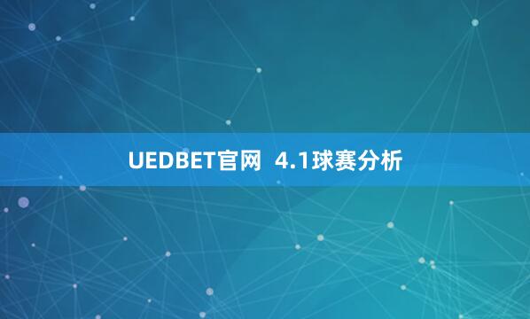 UEDBET官网  4.1球赛分析