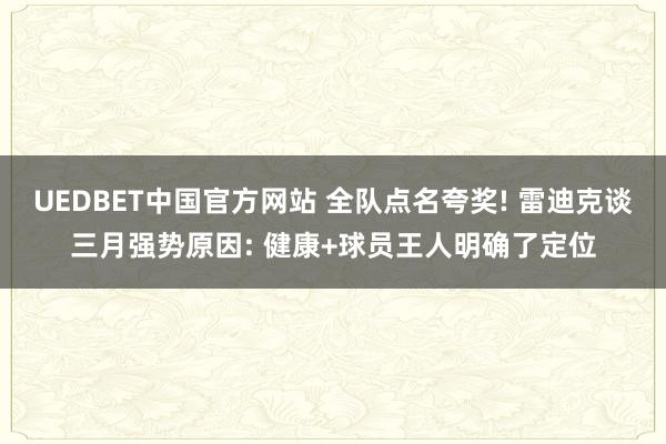 UEDBET中国官方网站 全队点名夸奖! 雷迪克谈三月强势原因: 健康+球员王人明确了定位