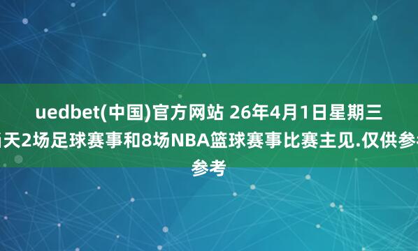 uedbet(中国)官方网站 26年4月1日星期三当天2场足球赛事和8场NBA篮球赛事比赛主见.仅供参考