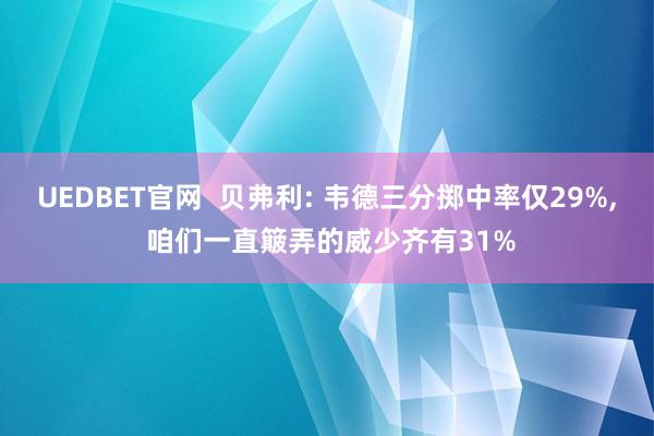 UEDBET官网  贝弗利: 韦德三分掷中率仅29%, 咱们一直簸弄的威少齐有31%