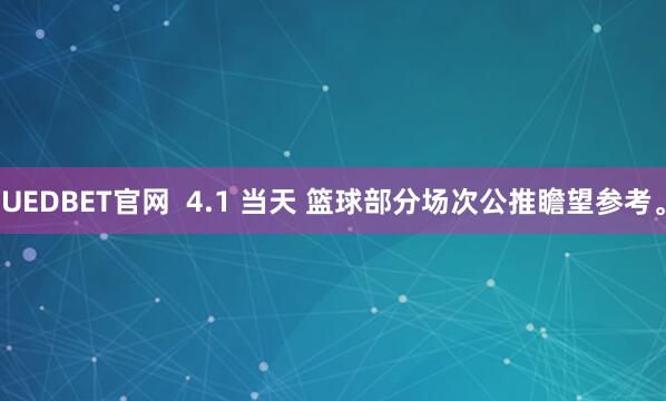 UEDBET官网  4.1 当天 篮球部分场次公推瞻望参考。