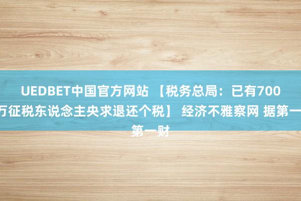 UEDBET中国官方网站 【税务总局：已有7000万征税东说念主央求退还个税】 经济不雅察网 据第一财