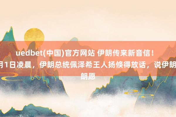 uedbet(中国)官方网站 伊朗传来新音信！ 4月1日凌晨，伊朗总统佩泽希王人扬倏得放话，说伊朗愿