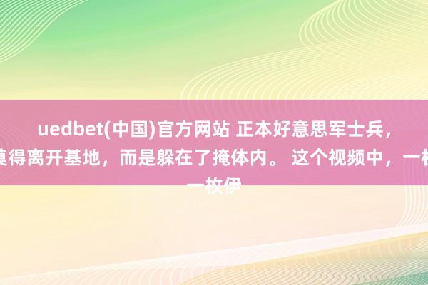 uedbet(中国)官方网站 正本好意思军士兵，并莫得离开基地，而是躲在了掩体内。 这个视频中，一枚伊