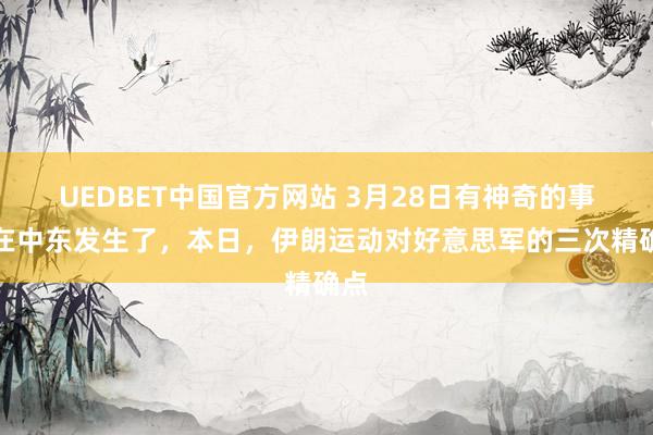 UEDBET中国官方网站 3月28日有神奇的事情在中东发生了，本日，伊朗运动对好意思军的三次精确点