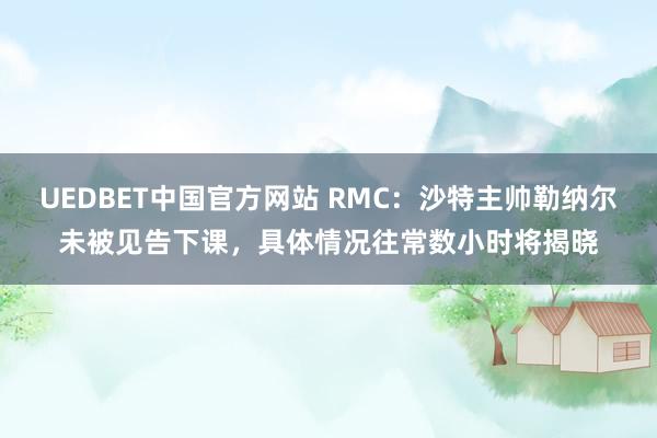 UEDBET中国官方网站 RMC：沙特主帅勒纳尔未被见告下课，具体情况往常数小时将揭晓