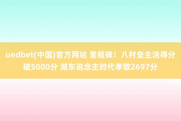 uedbet(中国)官方网站 里程碑！八村垒生活得分破5000分 湖东说念主时代孝敬2697分