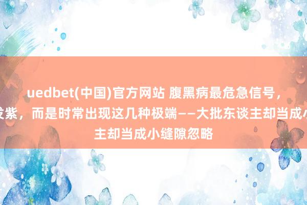 uedbet(中国)官方网站 腹黑病最危急信号，不是嘴唇发紫，而是时常出现这几种极端——大批东谈主却当成小缝隙忽略