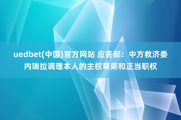 uedbet(中国)官方网站 应答部：中方救济委内瑞拉调理本人的主权尊荣和正当职权