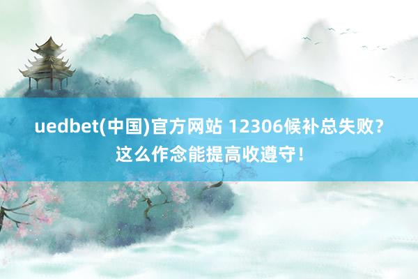 uedbet(中国)官方网站 12306候补总失败？这么作念能提高收遵守！