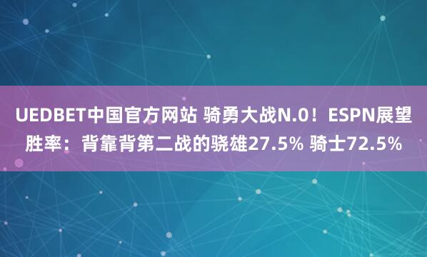 UEDBET中国官方网站 骑勇大战N.0！ESPN展望胜率：背靠背第二战的骁雄27.5% 骑士72.5%