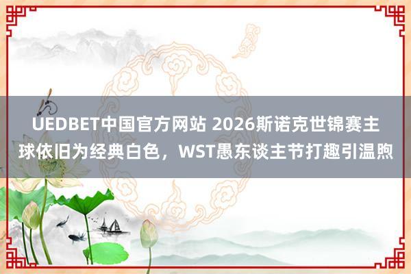 UEDBET中国官方网站 2026斯诺克世锦赛主球依旧为经典白色，WST愚东谈主节打趣引温煦