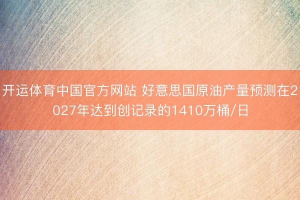 开运体育中国官方网站 好意思国原油产量预测在2027年达到创记录的1410万桶/日
