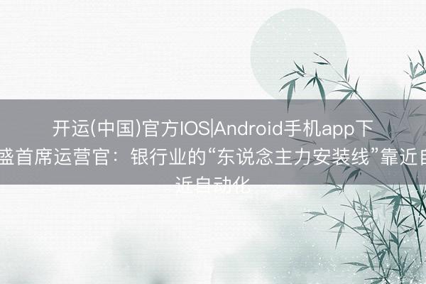 开运(中国)官方IOS|Android手机app下载 高盛首席运营官：银行业的“东说念主力安装线”靠近自动化