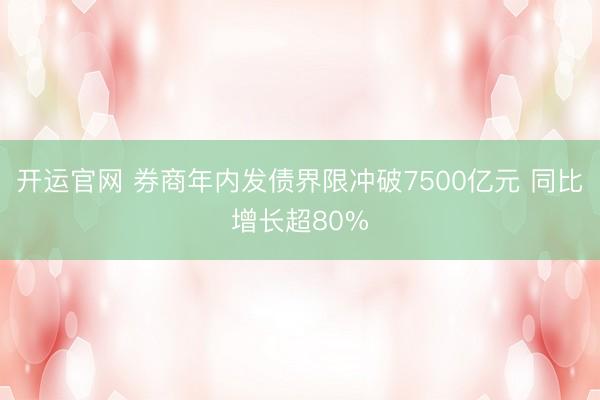 开运官网 券商年内发债界限冲破7500亿元 同比增长超80%