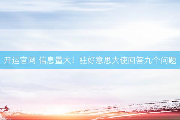 开运官网 信息量大！驻好意思大使回答九个问题