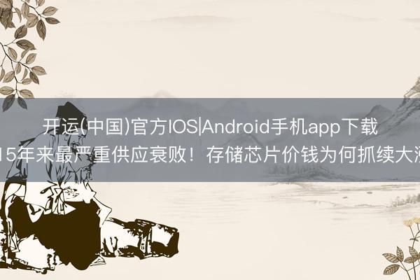 开运(中国)官方IOS|Android手机app下载 15年来最严重供应衰败！存储芯片价钱为何抓续大涨