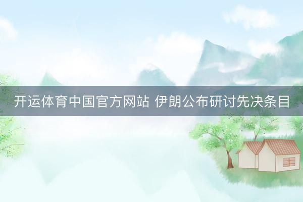 开运体育中国官方网站 伊朗公布研讨先决条目