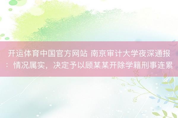 开运体育中国官方网站 南京审计大学夜深通报:情况属实,决定予以顾某某开除学籍刑事连累