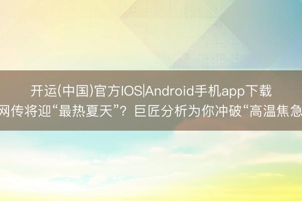 开运(中国)官方IOS|Android手机app下载 网传将迎“最热夏天”？巨匠分析为你冲破“高温焦急”