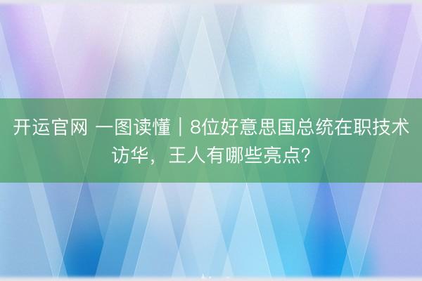 开运官网 一图读懂｜8位好意思国总统在职技术访华，<a href=