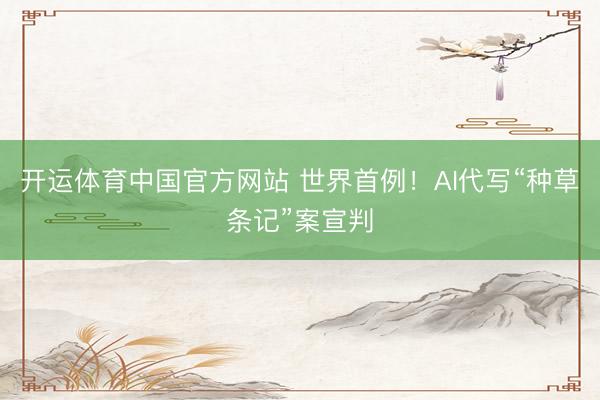 开运体育中国官方网站 世界首例！AI代写“种草条记”案宣判