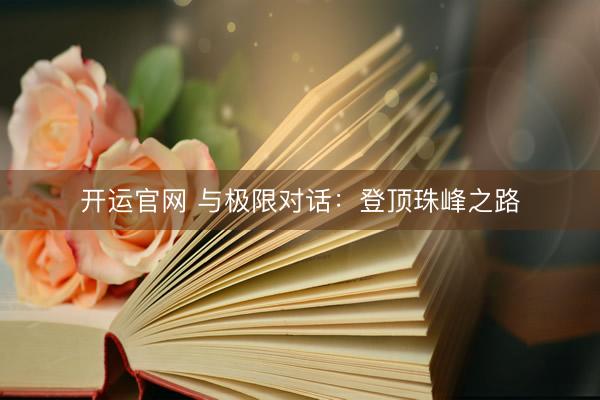 开运官网 与极限对话：登顶珠峰之路