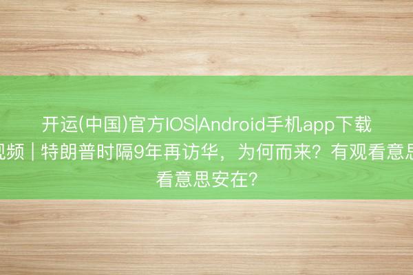 开运(中国)官方IOS|Android手机app下载 快看视频 | 特朗普时隔9年再访华，<a href=