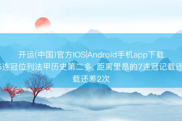 开运(中国)官方IOS|Android手机app下载 巴黎5连冠位列法甲历史第二多， 距离里昂的7连冠记载还差2次
