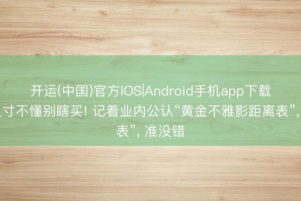 开运(中国)官方IOS|Android手机app下载 电视尺寸不懂别瞎买! 记着业内公认“黄金不雅影距离表”， 准没错