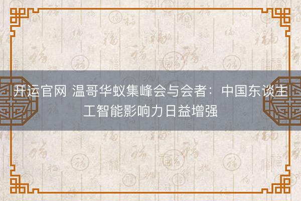 开运官网 温哥华蚁集峰会与会者：中国东谈主工智能影响力日益增强