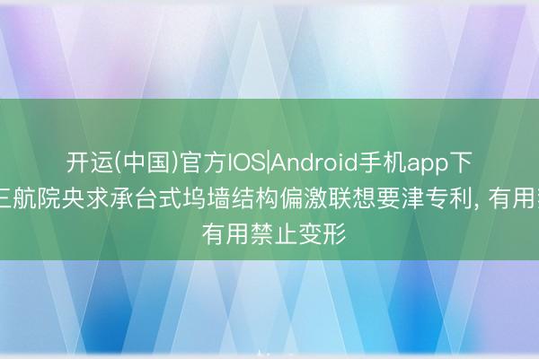 开运(中国)官方IOS|Android手机app下载 中交三航院央求承台式坞墙结构偏激联想要津专利， 有用禁止变形