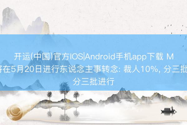 开运(中国)官方IOS|Android手机app下载 Meta将在5月20日进行东说念主事转念: 裁人10%, 分三批进行