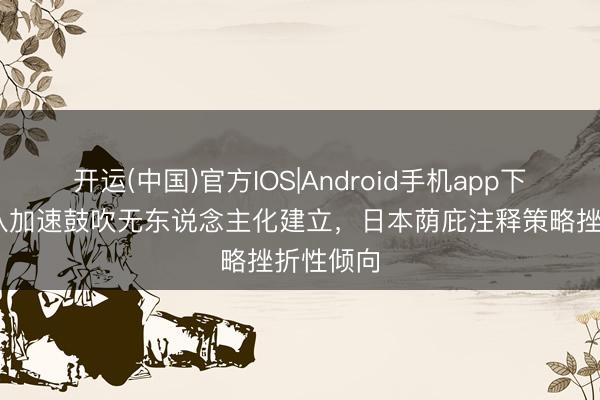 开运(中国)官方IOS|Android手机app下载 自保队加速鼓吹无东说念主化建立，日本荫庇注释策略挫折性倾向