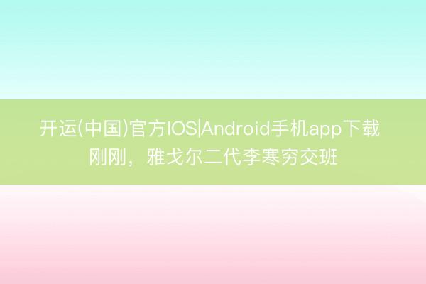 开运(中国)官方IOS|Android手机app下载 刚刚，雅戈尔二代李寒穷交班