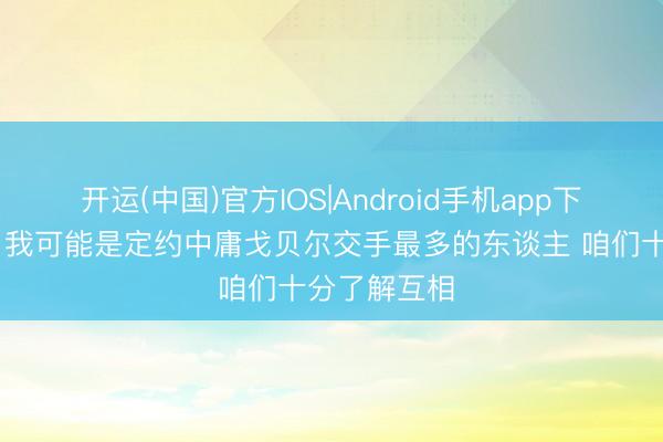 开运(中国)官方IOS|Android手机app下载 约基奇：我可能是定约中庸戈贝尔交手最多的东谈主 咱们十分了解互相