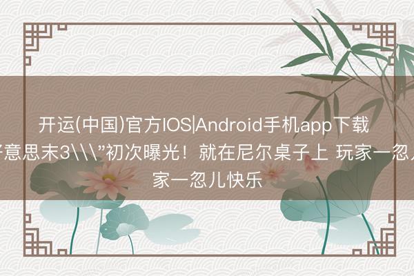 开运(中国)官方IOS|Android手机app下载 \