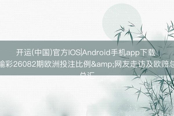 开运(中国)官方IOS|Android手机app下载 赢输彩26082期欧洲投注比例&网友走访及欧赔总汇