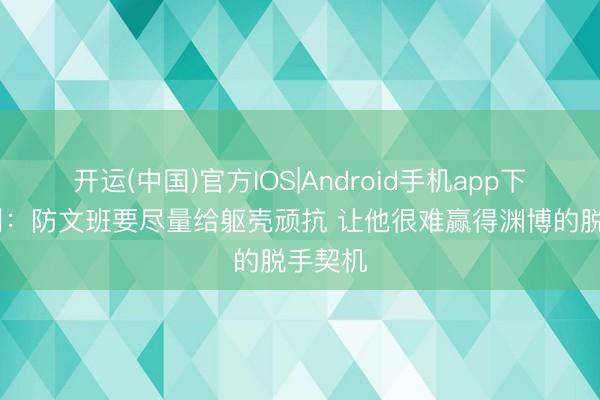 开运(中国)官方IOS|Android手机app下载 康利：防文班要尽量给躯壳顽抗 让他很难赢得渊博的脱手契机