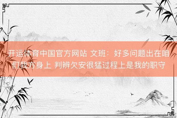 开运体育中国官方网站 文班：好多问题出在咱们我方身上 判辨欠安很猛过程上是我的职守