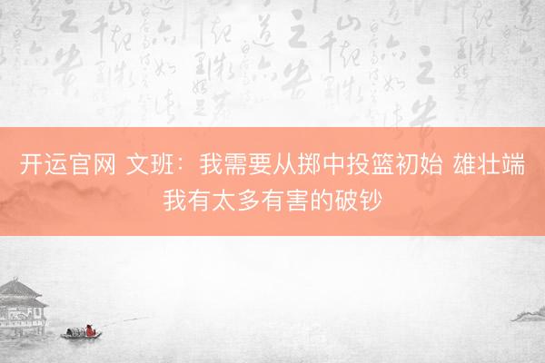 开运官网 文班：我需要从掷中投篮初始 雄壮端我有太多有害的破钞