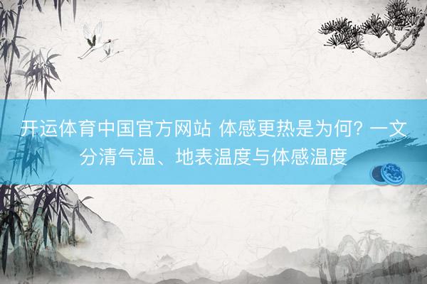 开运体育中国官方网站 体感更热是为何? 一文分清气温、地表温度与体感温度