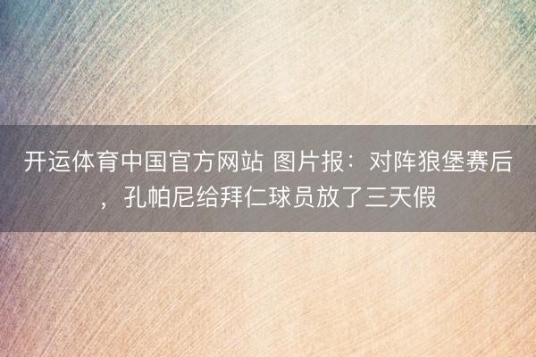 开运体育中国官方网站 图片报：对阵狼堡赛后，孔帕尼给拜仁球员放了三天假
