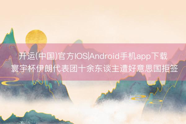 开运(中国)官方IOS|Android手机app下载 寰宇杯伊朗代表团十余东谈主遭好意思国拒签