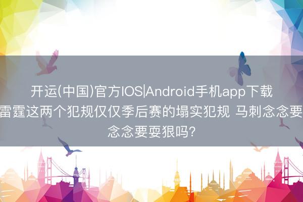 开运(中国)官方IOS|Android手机app下载 Skip：雷霆这两个犯规仅仅季后赛的塌实犯规 马刺念念要耍狠吗？