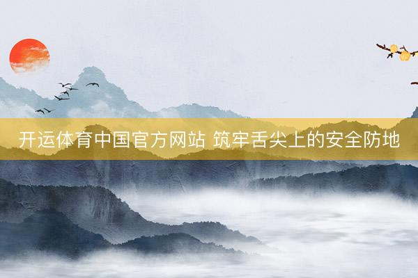 开运体育中国官方网站 筑牢舌尖上的安全防地