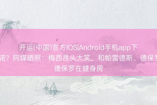 开运(中国)官方IOS|Android手机app下载 这样承