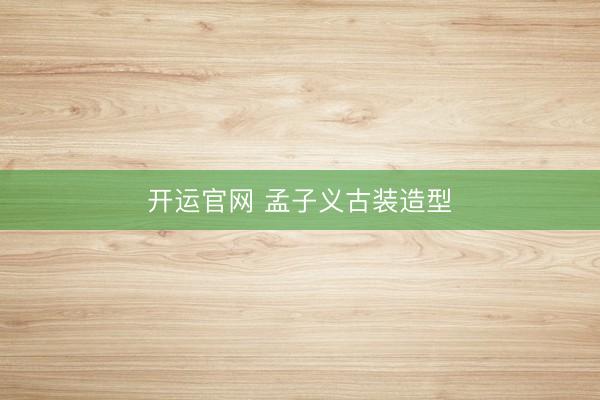 开运官网 孟子义古装造型