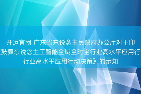 开运官网 广东省东说念主民政府办公厅对于印发《广东省加速鼓舞东说念主工智能全域全时全行业高水平应用行动决策》的示知